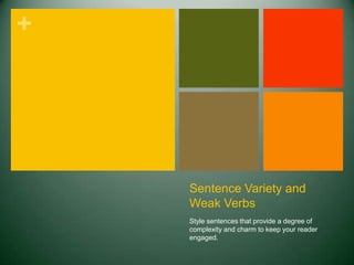 Sentence Variety and Weak Verbs Style sentences that provide a degree of complexity and charm to keep your reader engaged. 