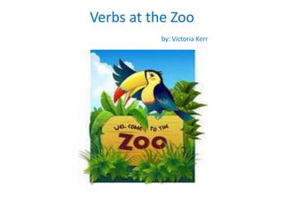 Verbs at the Zoo
          by: Victoria Kerr
 