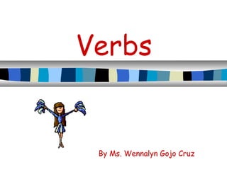 Verbs
By Ms. Wennalyn Gojo Cruz
 
