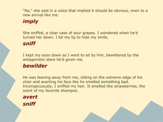 My neighbor giggled in embarrassment, looking at the table
like I did.
giggle
I struggled with the conspicuous understatement.
struggle
With the glances she was throwing at their adopted children,
I would presume the reason was jealousy.
throw
presume
"I think that Mrs.Cullen can't have any kids, though," she
added, as if that lessened their kindness.
lessen
 