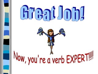 G r e a t  J o b ! Now, you're a verb EXPERT!!!! 