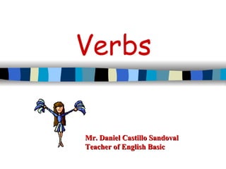 Verbs Mr. Daniel Castillo Sandoval Teacher of English Basic 