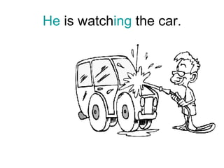 He  is watch ing  the car. 