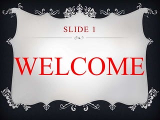 SLIDE 1 
WELCOME 
 