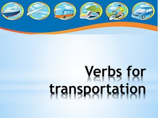 Verbs for 
transportation 
 