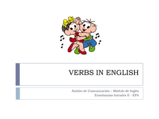 VERBS IN ENGLISH
Ámbito de Comunicación – Módulo de Inglés
Enseñanzas Iniciales II - EPA
 