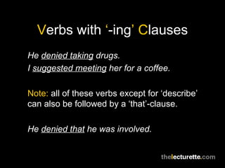 Verbs with ‘-ing’ Clauses
He denied taking drugs.
I suggested meeting her for a coffee.

Note: all of these verbs except for ‘describe’
can also be followed by a ‘that’-clause.

He denied that he was involved.
 