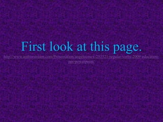 First look at this page.
http://www.authorstream.com/Presentation/angelucmex-253521-regular-verbs-2009-education-
ppt-powerpoint/
 