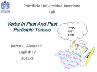 Pontificia Universidad Javeriana Cali  Verbs In Past And Past Participle Tenses Karen L. Álvarez R. English IV  2011-2 