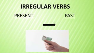 IRREGULAR VERBS
PRESENT PAST
 