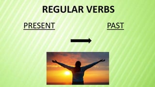 REGULAR VERBS
PRESENT PAST
 
