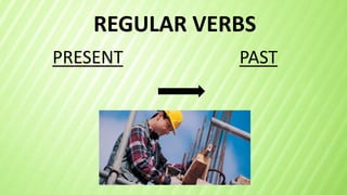 REGULAR VERBS
PRESENT PAST
 