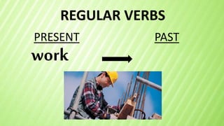REGULAR VERBS
work
PRESENT PAST
 