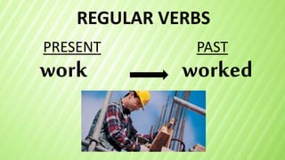 REGULAR VERBS
work
PRESENT PAST
worked
 
