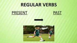 REGULAR VERBS
PRESENT PAST
 