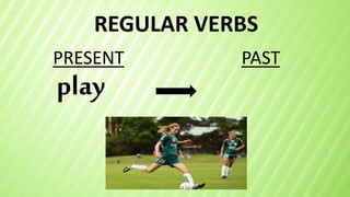REGULAR VERBS
play
PRESENT PAST
 