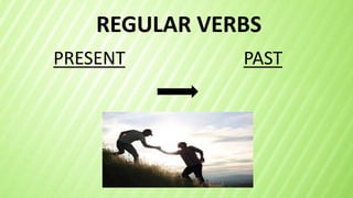 REGULAR VERBS
PRESENT PAST
 