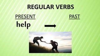 REGULAR VERBS
help
PRESENT PAST
 
