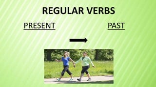 REGULAR VERBS
PRESENT PAST
 