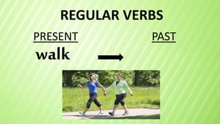 REGULAR VERBS
walk
PRESENT PAST
 