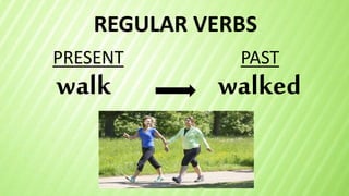 REGULAR VERBS
walk
PRESENT PAST
walked
 