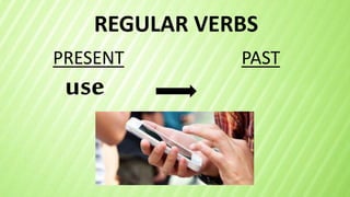 REGULAR VERBS
use
PRESENT PAST
 