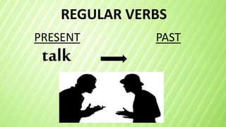 REGULAR VERBS
talk
PRESENT PAST
 