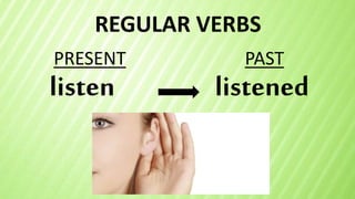 REGULAR VERBS
listen
PRESENT PAST
listened
 