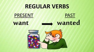 REGULAR VERBS
want
PRESENT PAST
wanted
 
