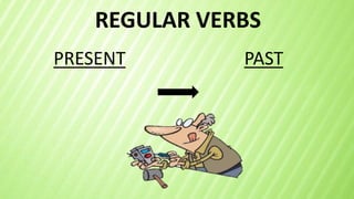 REGULAR VERBS
PRESENT PAST
 