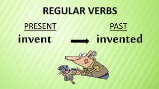 REGULAR VERBS
invent
PRESENT PAST
invented
 