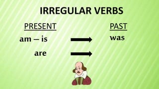 IRREGULAR VERBS
am – is
PRESENT PAST
was
are
 