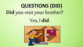 QUESTIONS (DID)
Did you visityour brother?
Yes, I did.
 