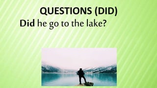 QUESTIONS (DID)
Did he go tothe lake?
 