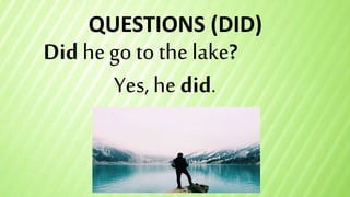 QUESTIONS (DID)
Did he go tothe lake?
Yes, he did.
 