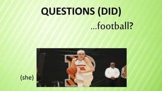 QUESTIONS (DID)
…football?
(she)
 