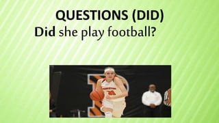 QUESTIONS (DID)
Did she play football?
 