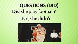 QUESTIONS (DID)
Did she play football?
No, she didn’t
 