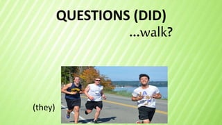 QUESTIONS (DID)
...walk?
(they)
 