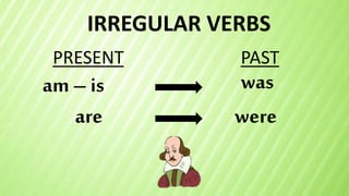 IRREGULAR VERBS
am – is
PRESENT PAST
was
are were
 