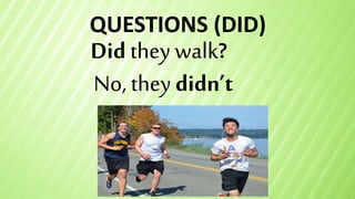 QUESTIONS (DID)
Did they walk?
No, they didn’t
 