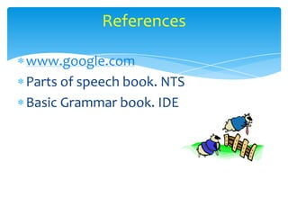 References

www.google.com
Parts of speech book. NTS
Basic Grammar book. IDE
 