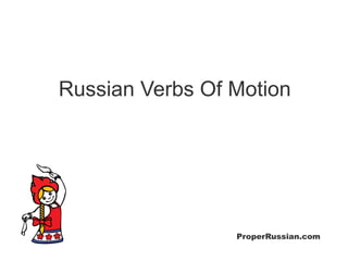 Russian Verbs Of Motion




                 ProperRussian.com
 