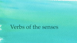 Verbs of the senses
 