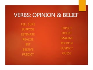 VERBS: OPINION & BELIEF
FEEL SURE
SUPPOSE
ESTIMATE
REALISE
BET
BELIEVE
PREDICT
EXPECT
DOUBT
IMAGINE
RECKON
SUSPECT
GUESS
 