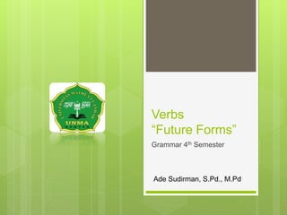 Verbs
“Future Forms”
Grammar 4th Semester
Ade Sudirman, S.Pd., M.Pd
 