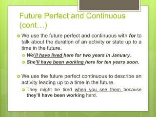 Future Perfect and Continuous
(cont…)
 We use the future perfect and continuous with for to
talk about the duration of an...