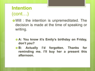 Intention
(cont…)
Will : the intention is unpremeditated. The
decision is made at the time of speaking or
writing.
 A: Y...