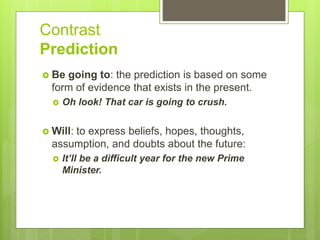 Contrast
Prediction
 Be going to: the prediction is based on some
form of evidence that exists in the present.
 Oh look!...