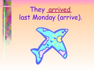 They ______
         arrived
last Monday (arrive).
 